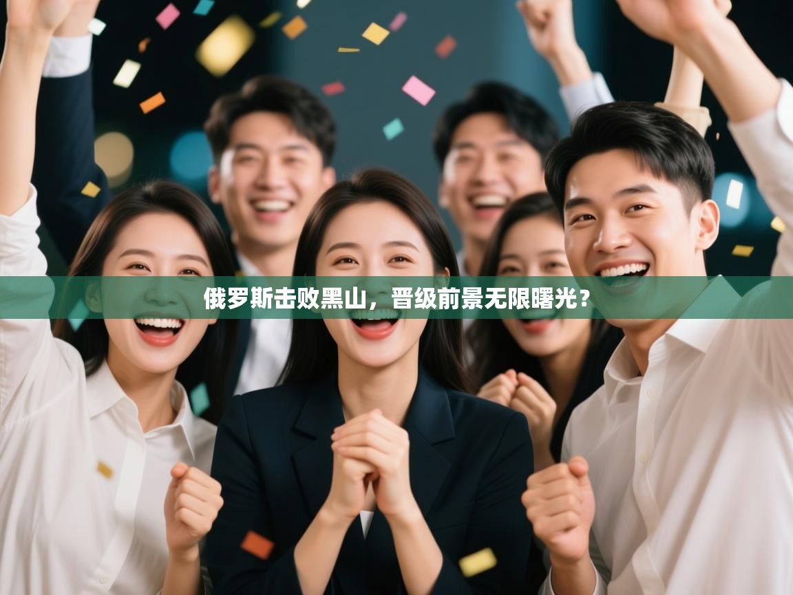 俄罗斯击败黑山，晋级前景无限曙光？