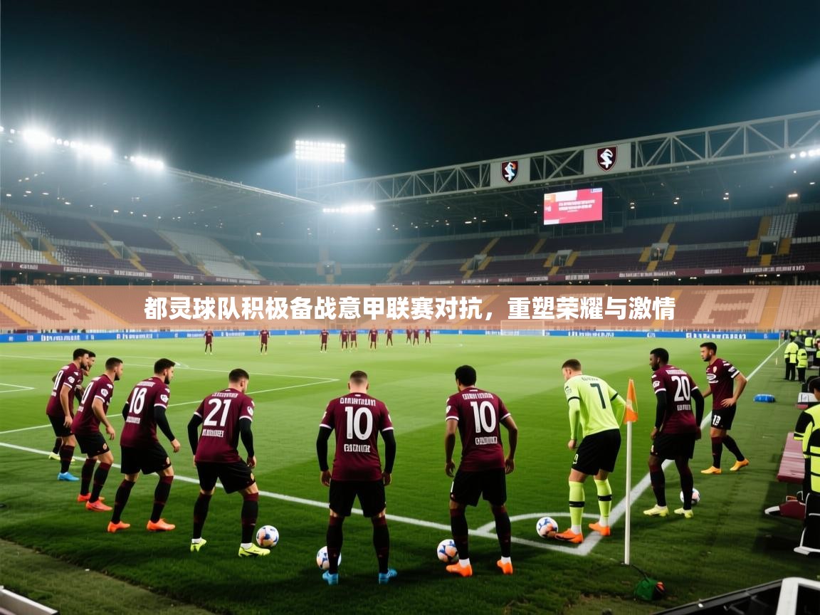 都灵球队积极备战意甲联赛对抗，重塑荣耀与激情