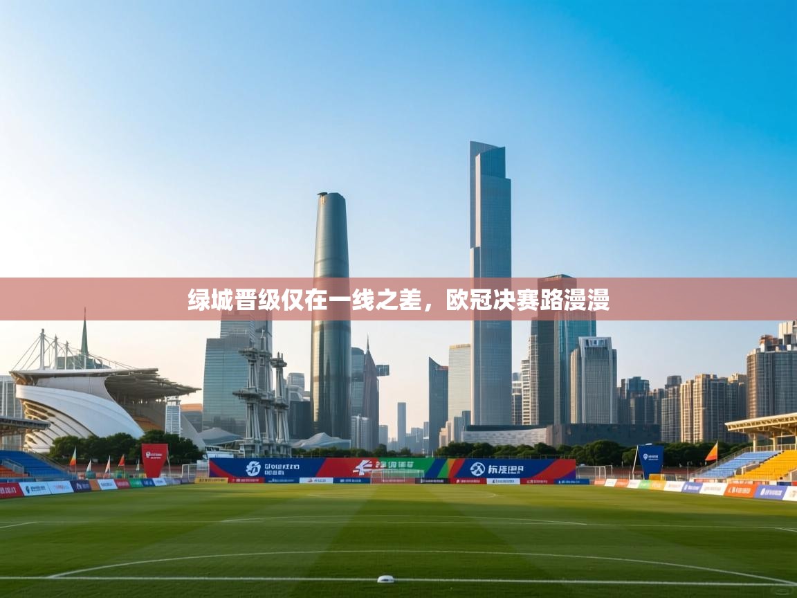 绿城晋级仅在一线之差,欧冠决赛路漫漫
