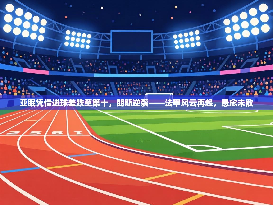 亚眠凭借进球差跌至第十,朗斯逆袭——法甲风云再起,悬念未散
