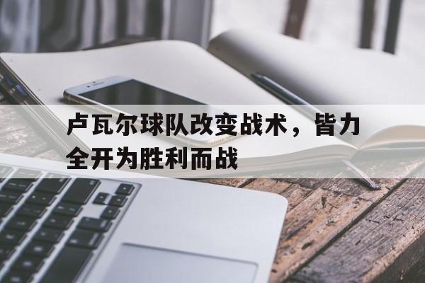 九游体育官方登录入口-卢瓦尔球队改变战术，皆力全开为胜利而战