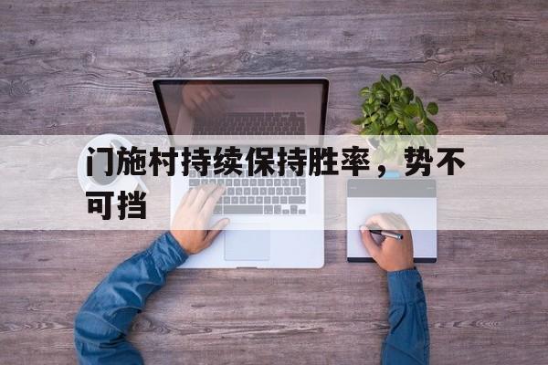 九游体育官方登录入口-门施村持续保持胜率,势不可挡的简单介绍